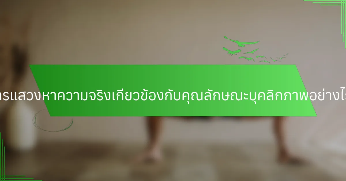 การแสวงหาความจริงเกี่ยวข้องกับคุณลักษณะบุคลิกภาพอย่างไร?