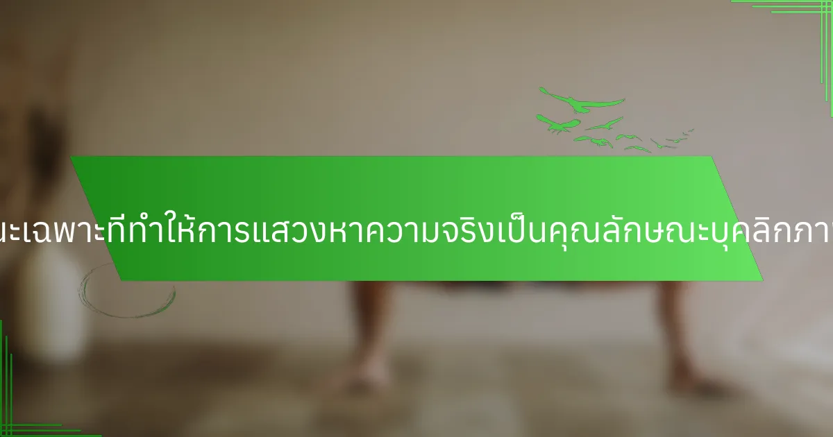 คุณลักษณะเฉพาะที่ทำให้การแสวงหาความจริงเป็นคุณลักษณะบุคลิกภาพคืออะไร?