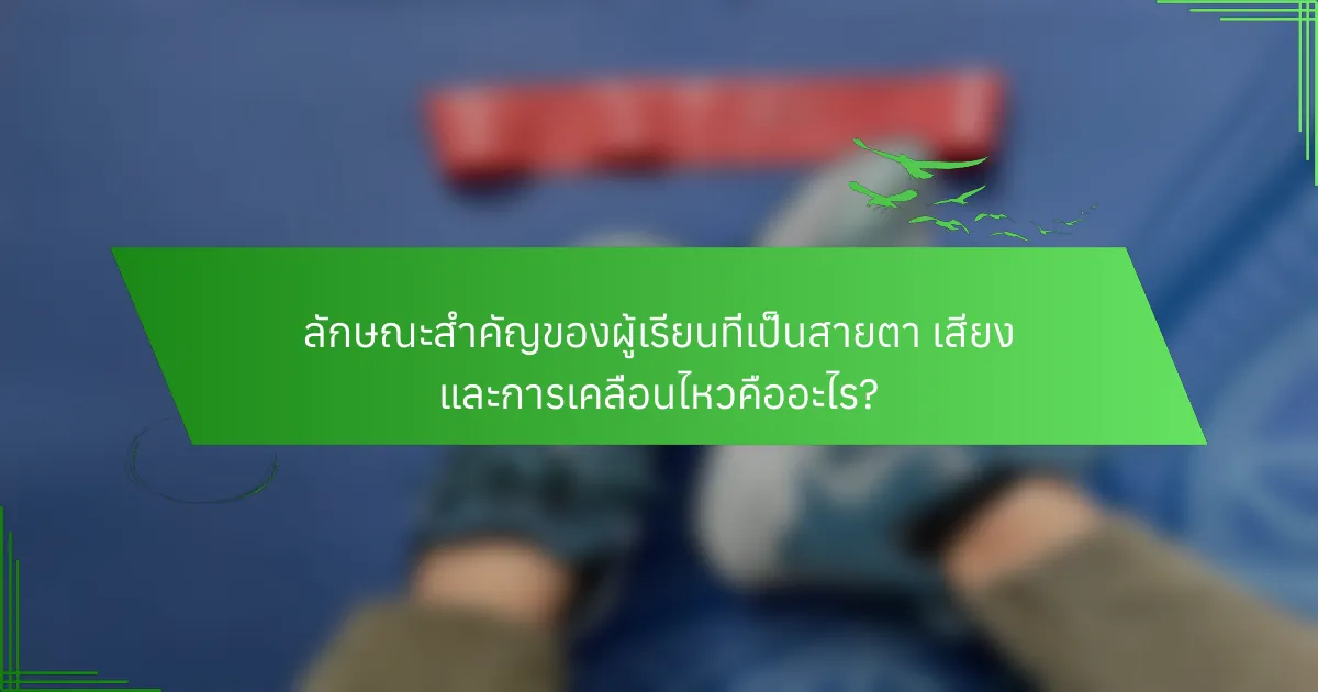 ลักษณะสำคัญของผู้เรียนที่เป็นสายตา เสียง และการเคลื่อนไหวคืออะไร?